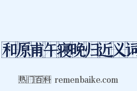 和原甫午寝晚归近义词是什么意思的图片